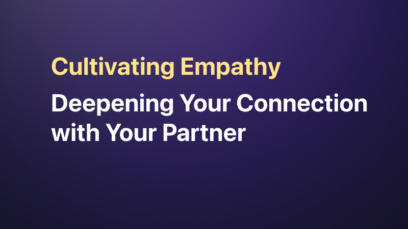 Cultivating Empathy: Deepening Your Connection with Your Partner