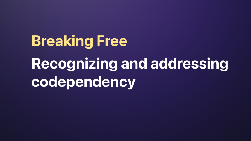 Breaking Free: Recognizing and Addressing Codependency