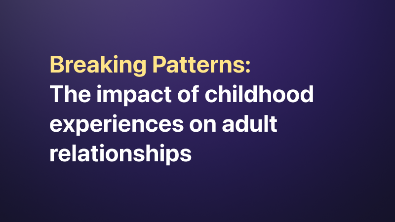 Childhood Impact on Adult Relationships: Breaking Patterns